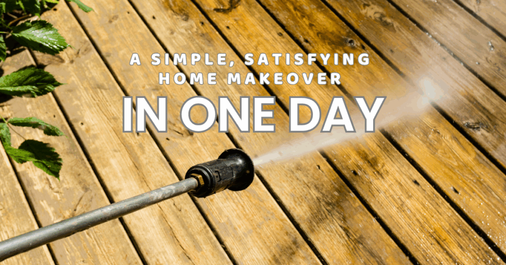 A pressure washer sprays water onto a wooden deck, cleaning the surface. Overlaid text reads: "A simple, satisfying home makeover in one day.